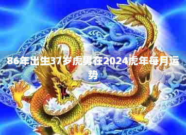 属虎2024年运势运程|详解2024年虎年运势及运气，2024年虎年每月运势！