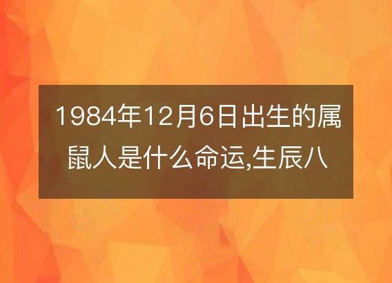 84年属鼠的人婚姻|1984年出生的属鼠人一生中最大的灾祸就是桃花灾，那么鼠人的桃花灾会在什么年龄出现呢？