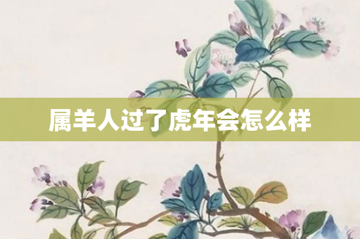 属虎今年虚岁多大|虎年出生的人今年几岁？虎年出生的人适合什么生肖？