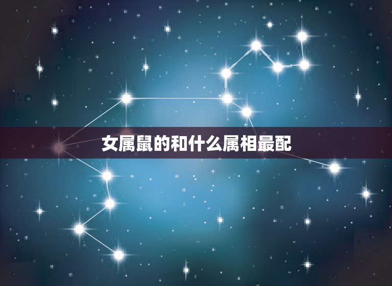 羊女和什么属相最配|属鼠人：哪些星座与属鼠女性最相配？看看你们俩是否适合在一起。