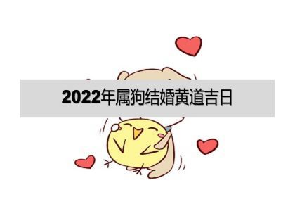 女属狗男属兔什么时候结婚好|2022年狗年出生的人结婚吉日和吉月！