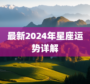 2024年各个属相运势|2024 星座运势在旧黄历中有详细解释，12 星座全年都有详细解释