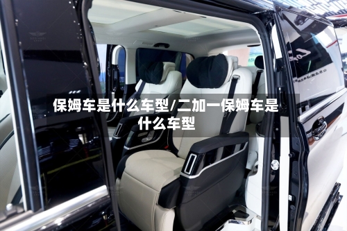 保姆车是什么车型/二加一保姆车是什么车型