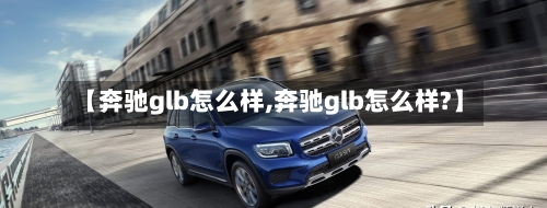 【奔驰glb怎么样,奔驰glb怎么样?】-第2张图片