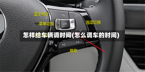 怎样给车辆调时间(怎么调车的时间)