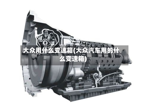 大众用什么变速箱(大众汽车用的什么变速箱)-第2张图片