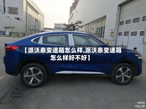 【派沃泰变速箱怎么样,派沃泰变速箱怎么样好不好】-第2张图片