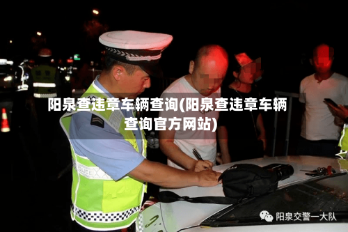 阳泉查违章车辆查询(阳泉查违章车辆查询官方网站)