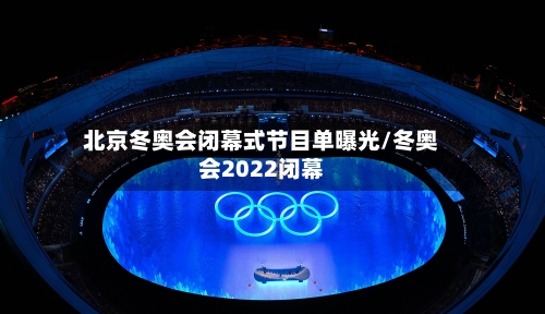 北京冬奥会闭幕式节目单曝光/冬奥会2022闭幕-第2张图片