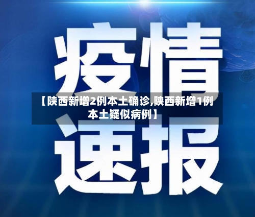【陕西新增2例本土确诊,陕西新增1例本土疑似病例】