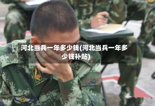河北当兵一年多少钱(河北当兵一年多少钱补贴)-第2张图片
