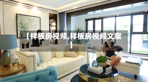 【样板房视频,样板房视频文案】-第3张图片