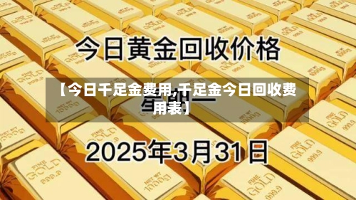【今日千足金费用,千足金今日回收费用表】