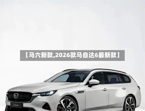 【马六新款,2026款马自达6最新款】-第2张图片