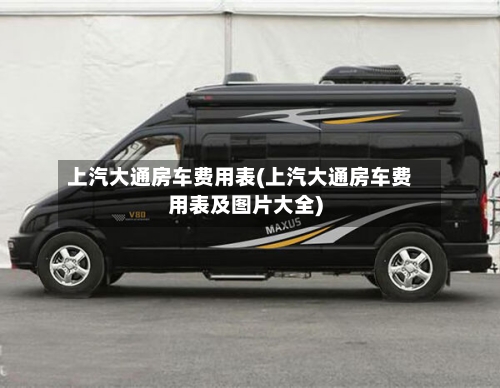 上汽大通房车费用表(上汽大通房车费用表及图片大全)