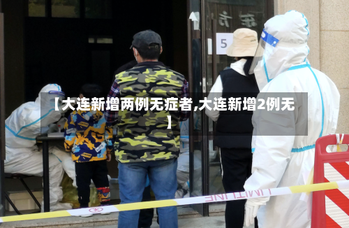 【大连新增两例无症者,大连新增2例无】-第2张图片