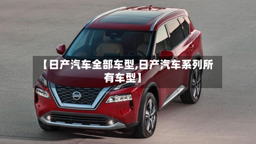 【日产汽车全部车型,日产汽车系列所有车型】