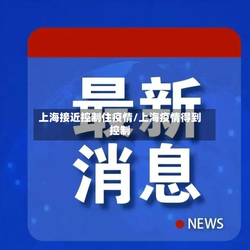 上海接近控制住疫情/上海疫情得到控制