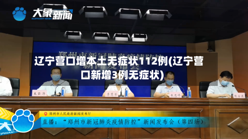 辽宁营口增本土无症状112例(辽宁营口新增3例无症状)