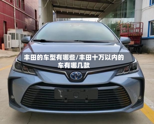 丰田的车型有哪些/丰田十万以内的车有哪几款