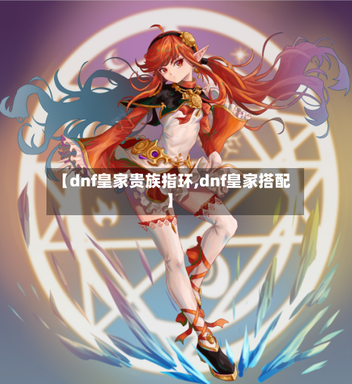 【dnf皇家贵族指环,dnf皇家搭配】-第3张图片