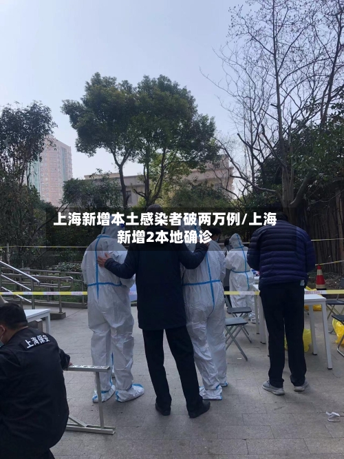 上海新增本土感染者破两万例/上海新增2本地确诊-第1张图片