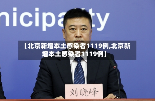 【北京新增本土感染者1119例,北京新增本土感染者1119例】
