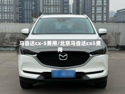 马自达cx-5费用/北京马自达cx5费用