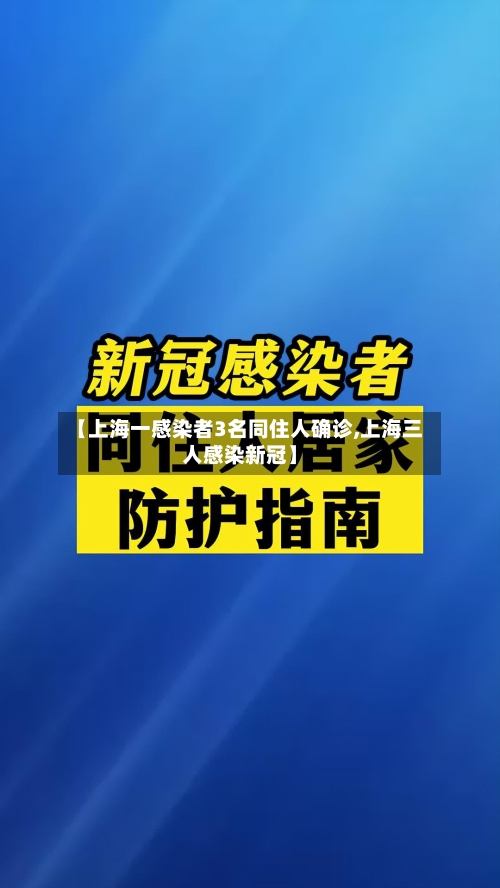 【上海一感染者3名同住人确诊,上海三人感染新冠】