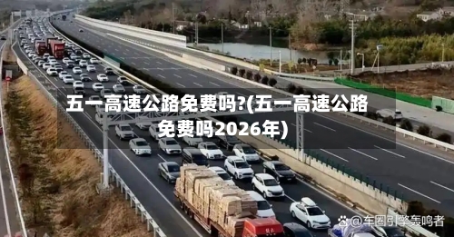 五一高速公路免费吗?(五一高速公路免费吗2026年)-第2张图片
