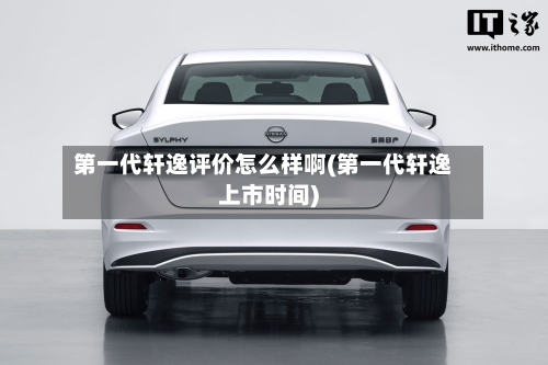 第一代轩逸评价怎么样啊(第一代轩逸上市时间)