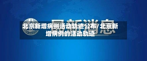 北京新增病例活动轨迹公布/北京新增病例的活动轨迹-第2张图片