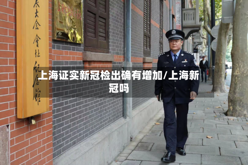 上海证实新冠检出确有增加/上海新冠吗