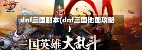 dnf三国副本(dnf三国地图攻略)-第3张图片