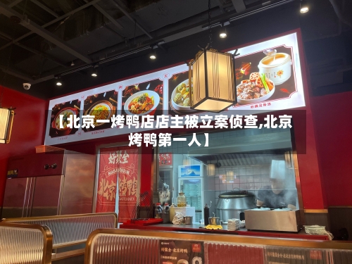 【北京一烤鸭店店主被立案侦查,北京烤鸭第一人】-第2张图片