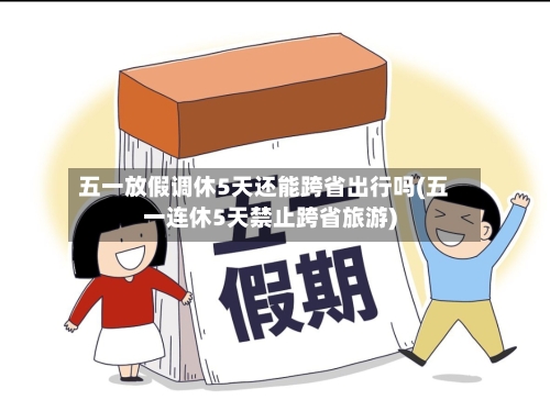 五一放假调休5天还能跨省出行吗(五一连休5天禁止跨省旅游)