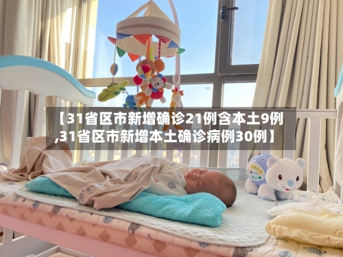 【31省区市新增确诊21例含本土9例,31省区市新增本土确诊病例30例】-第3张图片