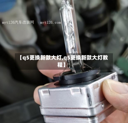 【q5更换新款大灯,q5更换新款大灯教程】