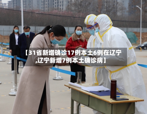 【31省新增确诊17例本土6例在辽宁,辽宁新增7例本土确诊病】-第2张图片