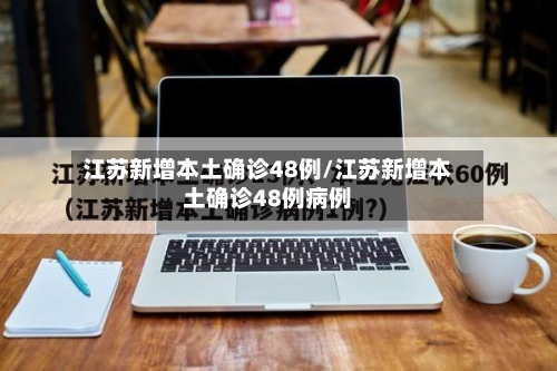 江苏新增本土确诊48例/江苏新增本土确诊48例病例-第2张图片