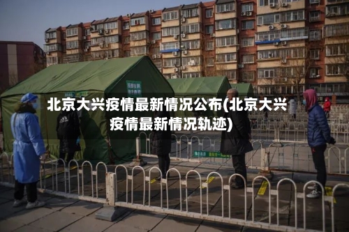 北京大兴疫情最新情况公布(北京大兴疫情最新情况轨迹)-第2张图片
