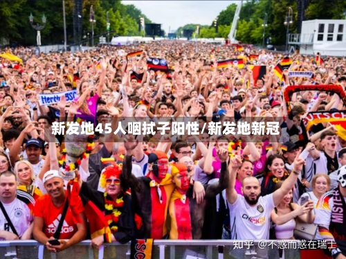 新发地45人咽拭子阳性/新发地新冠