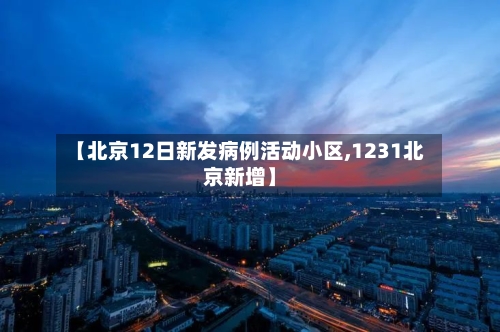 【北京12日新发病例活动小区,1231北京新增】-第2张图片
