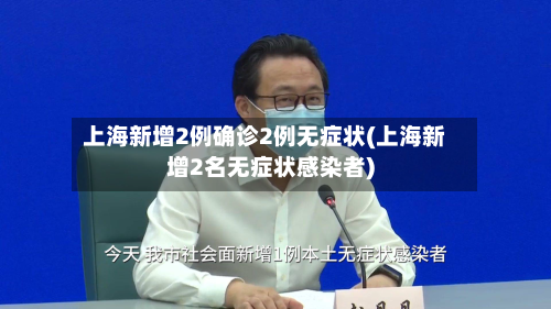 上海新增2例确诊2例无症状(上海新增2名无症状感染者)