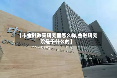 【市金融政策研究室怎么样,金融研究院是干什么的】-第3张图片