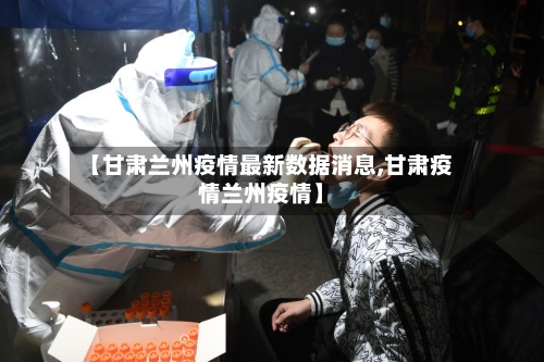 【甘肃兰州疫情最新数据消息,甘肃疫情兰州疫情】-第1张图片