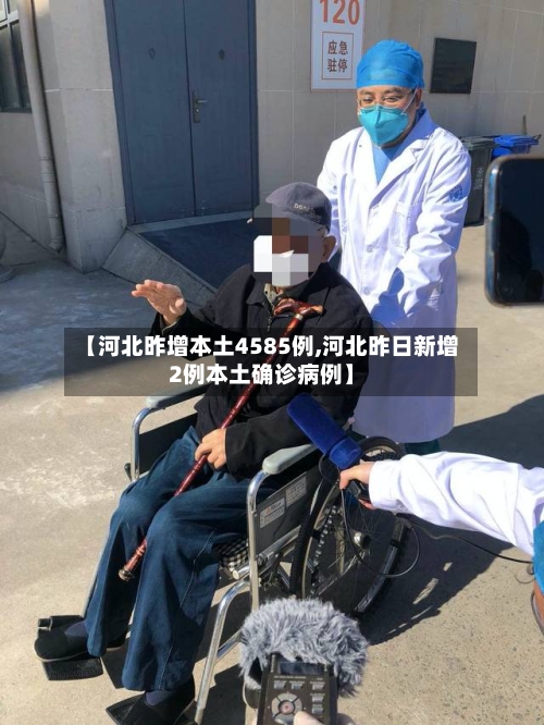 【河北昨增本土4585例,河北昨日新增2例本土确诊病例】
