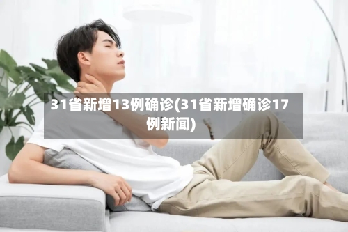 31省新增13例确诊(31省新增确诊17例新闻)