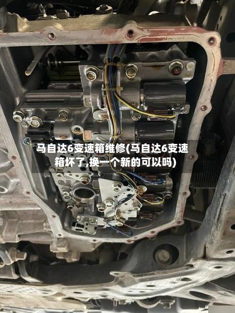 马自达6变速箱维修(马自达6变速箱坏了,换一个新的可以吗)-第2张图片