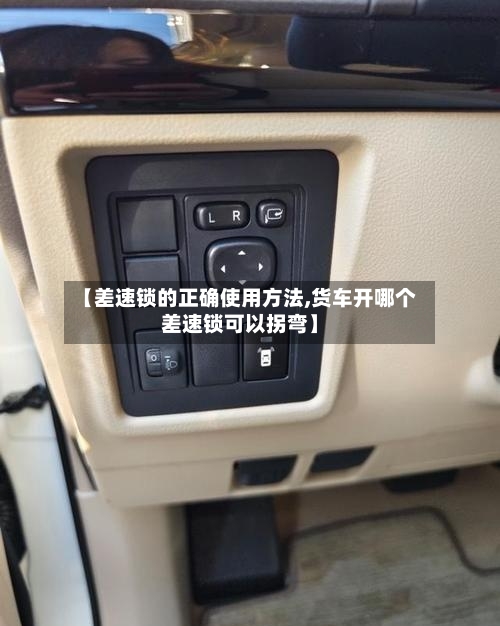 【差速锁的正确使用方法,货车开哪个差速锁可以拐弯】